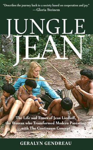 Jungle Jean: The Life And Times Of Jean Liedloff, The Woman Who Transformed Modern Parenting with The Continuum Concept